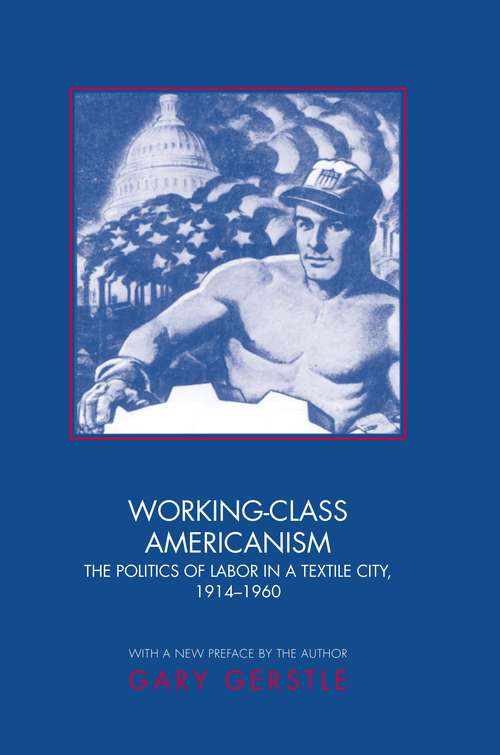 Working-Class Americanism: The Politics of Labor in a Textile City, 1914-1960