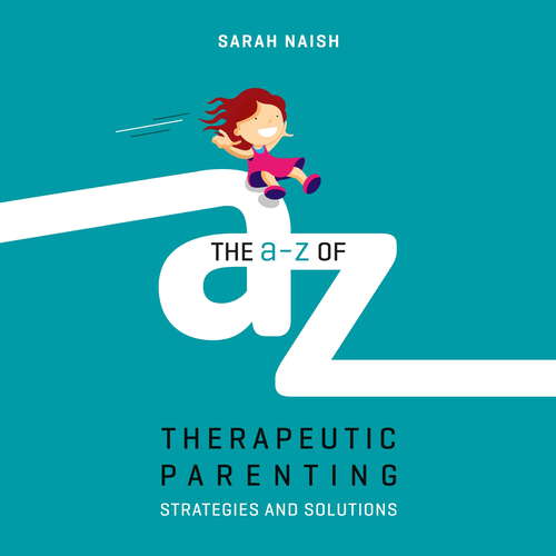 The A-Z of Therapeutic Parenting: Strategies and Solutions (Therapeutic Parenting Books)
