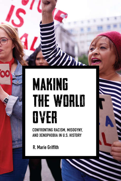 Making the World Over: Confronting Racism, Misogyny, and Xenophobia in U.S. History (Richard E. Myers Lectures)
