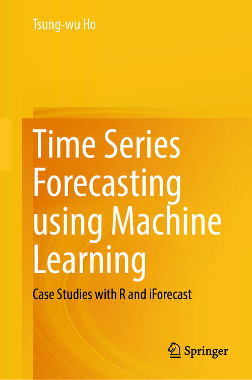Book cover of Time Series Forecasting using Machine Learning: Case Studies with R and iForecast