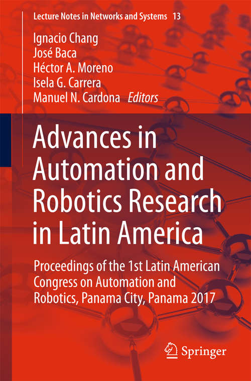 Advances in Automation and Robotics Research in Latin America: Proceedings of the 1st Latin American Congress on Automation and Robotics, Panama City, Panama 2017 (Lecture Notes in Networks and Systems #13)