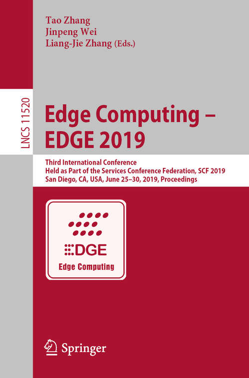 Edge Computing – EDGE 2019: Third International Conference, Held as Part of the Services Conference Federation, SCF 2019, San Diego, CA, USA, June 25–30, 2019, Proceedings (Lecture Notes in Computer Science #11520)