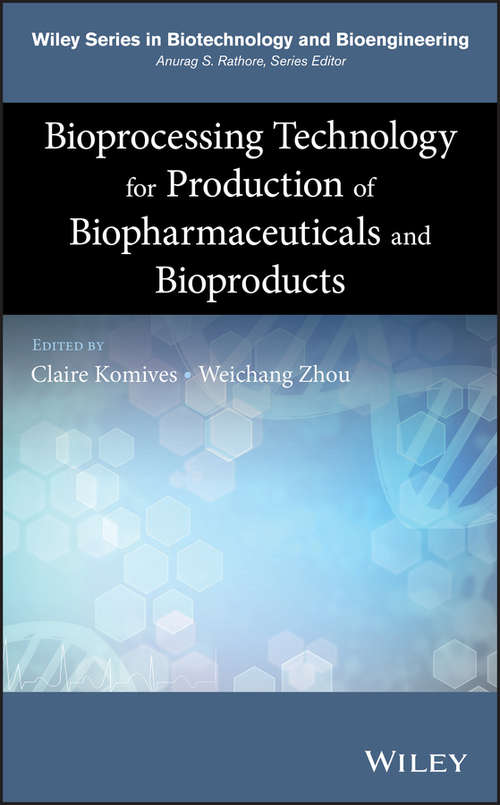 Bioprocessing Technology for Production of Biopharmaceuticals and Bioproducts (Wiley Series in Biotechnology and Bioengineering)
