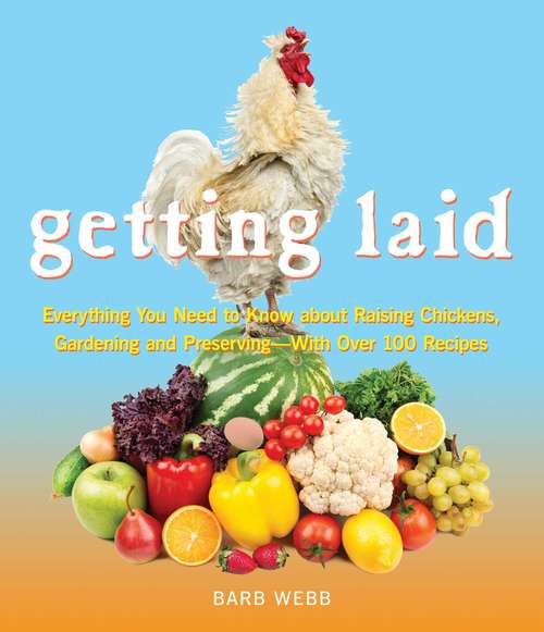 Book cover of Getting Laid: Everything You Need to Know About Raising Chickens, Gardening and Preserving — with Over 100 Recipes!