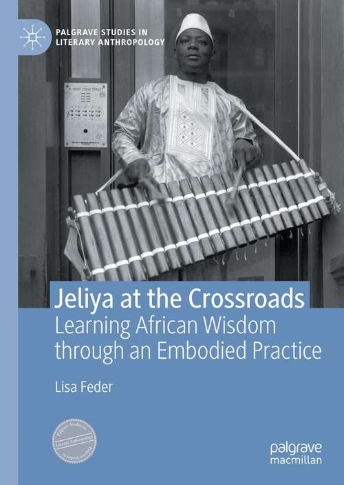 Book cover of Jeliya at the Crossroads: Learning African Wisdom through an Embodied Practice (1st ed. 2021) (Palgrave Studies in Literary Anthropology)