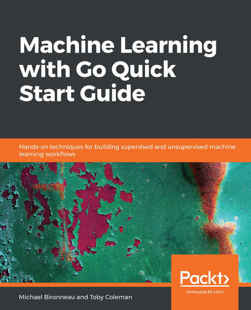 Book cover of Machine Learning with Go Quick Start Guide: Hands-on techniques for building supervised and unsupervised machine learning workflows