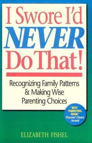 Book cover of I Swore I'd Never Do That! Recognizing Family Patterns and Making Wise Parenting Choices
