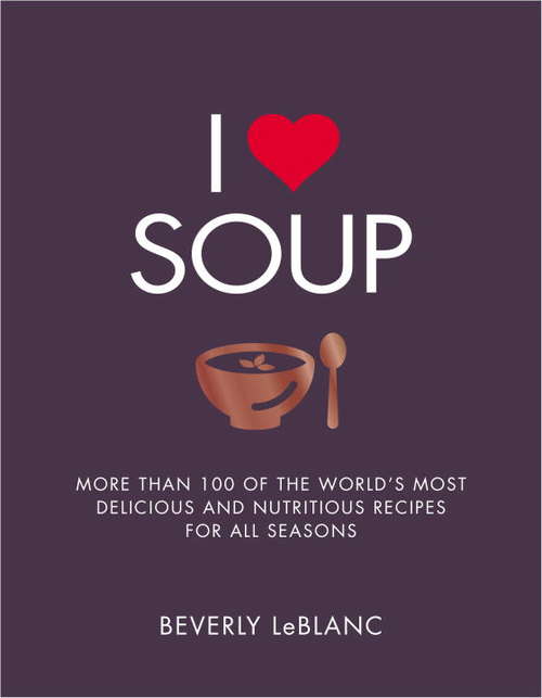 Book cover of I Love Soup: More Than 100 of the World's Most Delicious and Nutritious Recipes