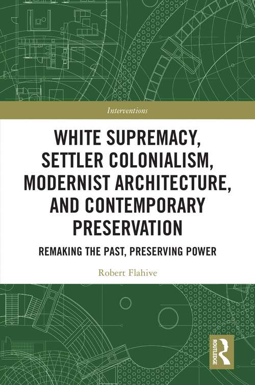 Book cover of White Supremacy, Settler Colonialism, Modernist Architecture, and Contemporary Preservation: Remaking the Past, Preserving Power (1) (Interventions)