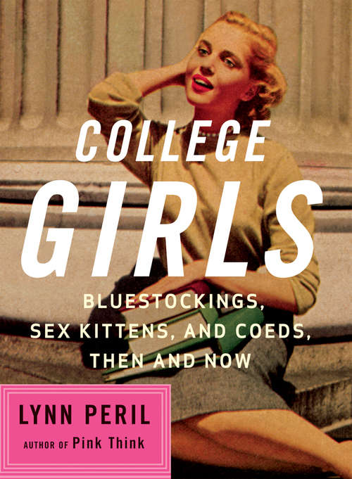 College Girls: Bluestockings, Sex Kittens, and Co-eds, Then and Now