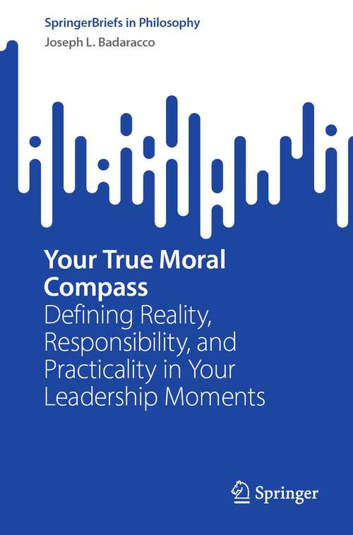 Book cover of Your True Moral Compass: Defining Reality, Responsibility, and Practicality in Your Leadership Moments (1st ed. 2023) (SpringerBriefs in Philosophy)
