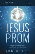 Jesus Prom Study Guide: Life Gets Fun When You Love People Like God Does