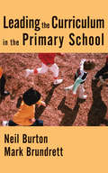 Leading the Curriculum in the Primary School (Routledge Studies In The Modern World Economy #Vol. 45)