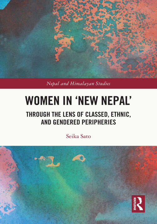 Women in 'New Nepal': Through the lens of Classed, Ethnic, and Gendered Peripheries (Nepal and Himalayan Studies)