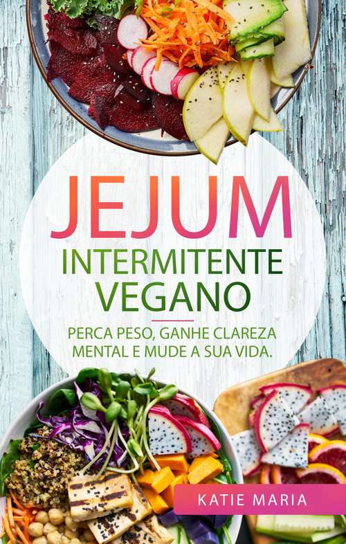 Book cover of Jejum Intermitente Vegano: Perca Peso, Ganhe Clareza Mental e Mude a Sua Vida.