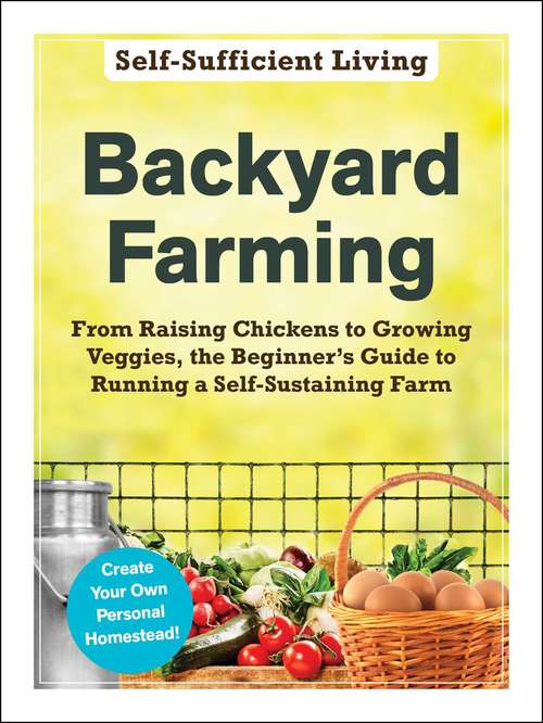 Book cover of Backyard Farming: From Raising Chickens to Growing Veggies, the Beginner's Guide to Running a Self-Sustaining Farm (Self-Sufficient Living)