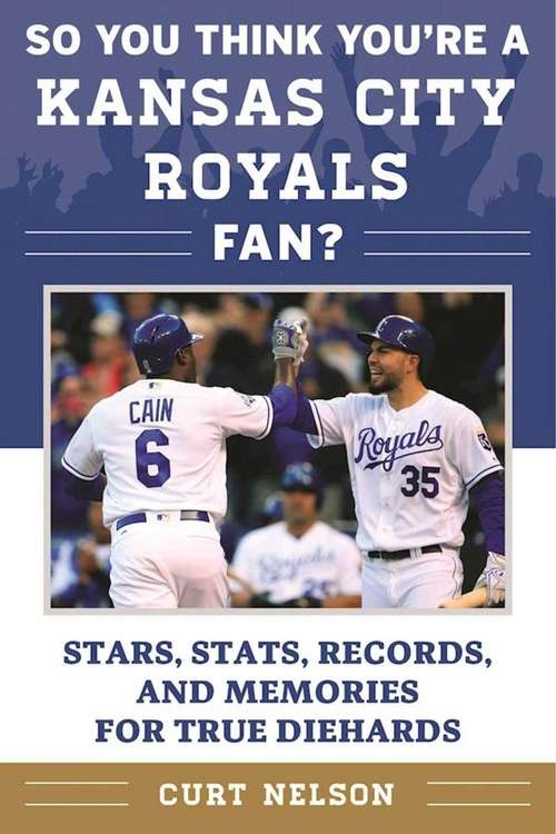 Book cover of So You Think You're a Kansas City Royals Fan?: Stars, Stats, Records, and Memories for True Diehards (So You Think You're a Team Fan)