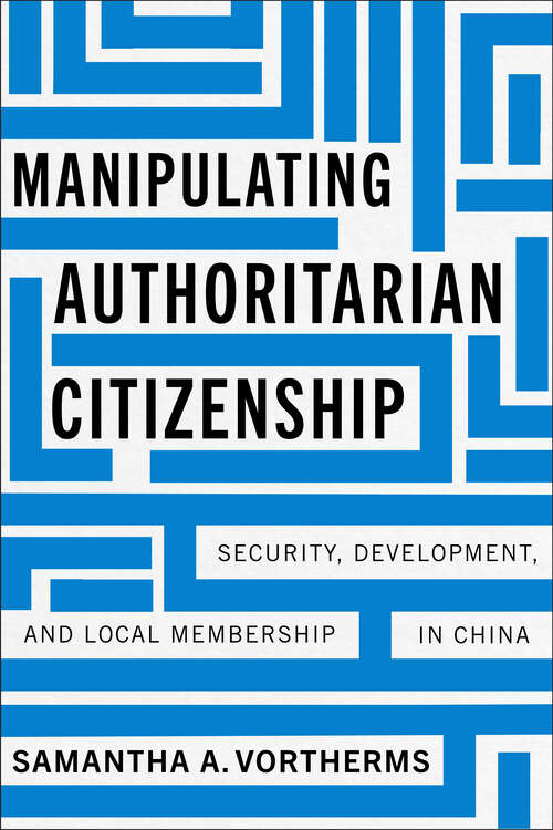 Book cover of Manipulating Authoritarian Citizenship: Security, Development, and Local Membership in China (Studies of the Walter H. Shorenstein Asia-Pacific Research Center)