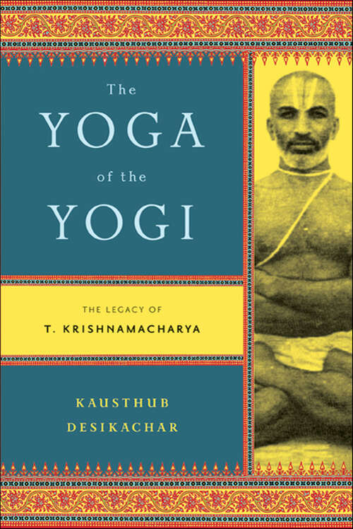 Book cover of The Yoga of the Yogi: The Legacy of T. Krishnamacharya