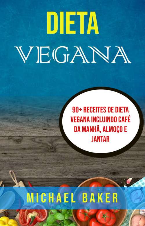Dieta Vegana: 90+ Receites de Dieta Vegana Incluindo Café da Manhã, Almoço e Jantar
