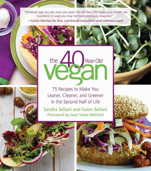 The 40-Year-Old Vegan: 75 Recipes to Make You Leaner, Cleaner, and Greener in the Second Half of Life