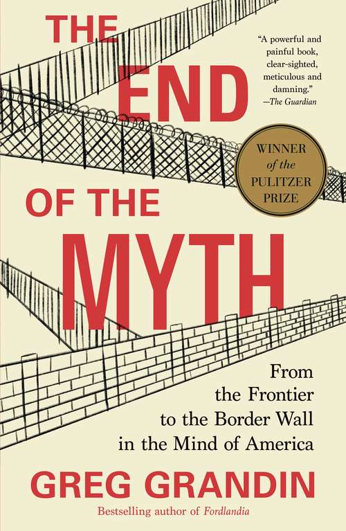 Book cover of The End of the Myth: From the Frontier to the Border Wall in the Mind of America