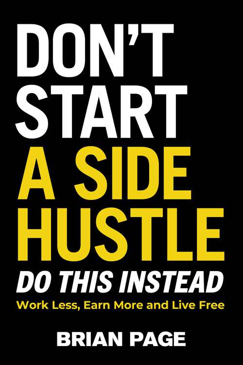 Book cover of Don't Start a Side Hustle!: Work Less, Earn More, and Live Free