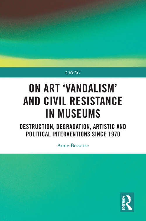 Book cover of On Art 'Vandalism' and Civil Resistance in Museums: Destruction, Degradation, Artistic and Political Interventions since 1970 (1) (CRESC)