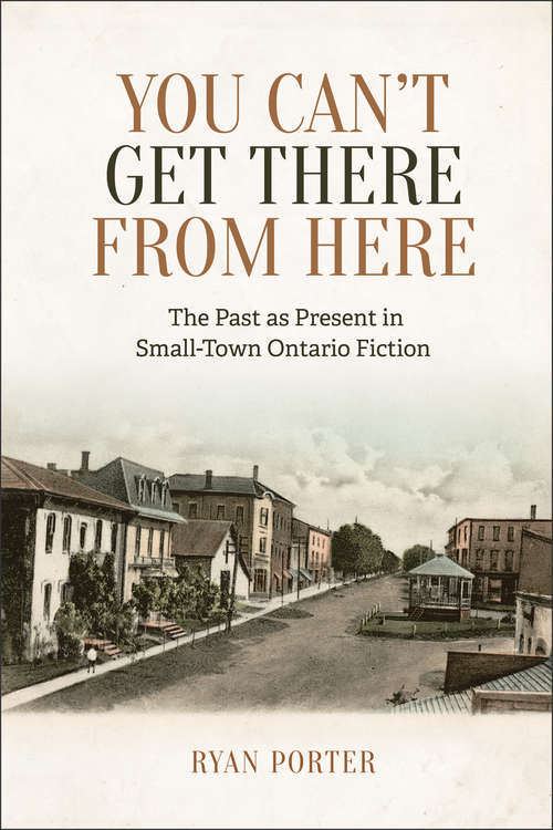 Book cover of You Can’t Get There From Here: The Past as Present in Small-Town Ontario Fiction
