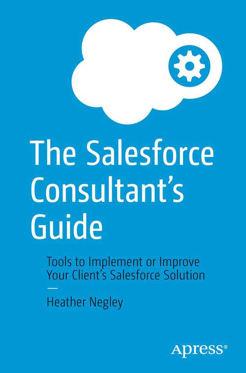 Book cover of The Salesforce Consultant’s Guide: Tools to Implement or Improve Your Client’s Salesforce Solution (1st ed.)