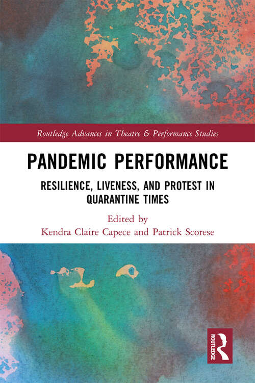 Book cover of Pandemic Performance: Resilience, Liveness, and Protest in Quarantine Times (Routledge Advances in Theatre & Performance Studies)
