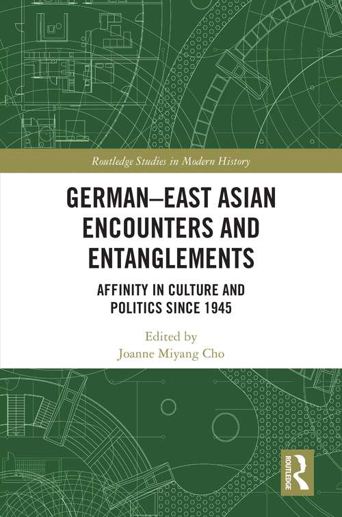 German-East Asian Encounters and Entanglements: Affinity in Culture and Politics Since 1945 (Routledge Studies in Modern History #75)
