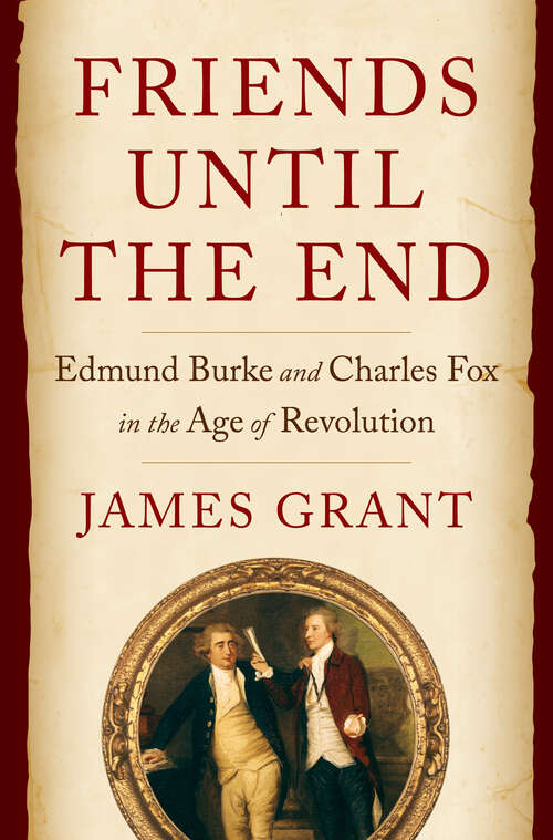 Book cover of Friends Until the End: Edmund Burke and Charles Fox in the Age of Revolution
