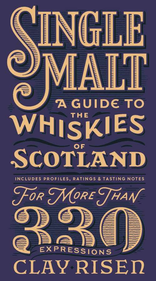 Single Malt Whisky: A Guide to the Whiskies of Scotland: Includes Profiles, Ratings, and Tasting Notes for More Than 330 Expressions