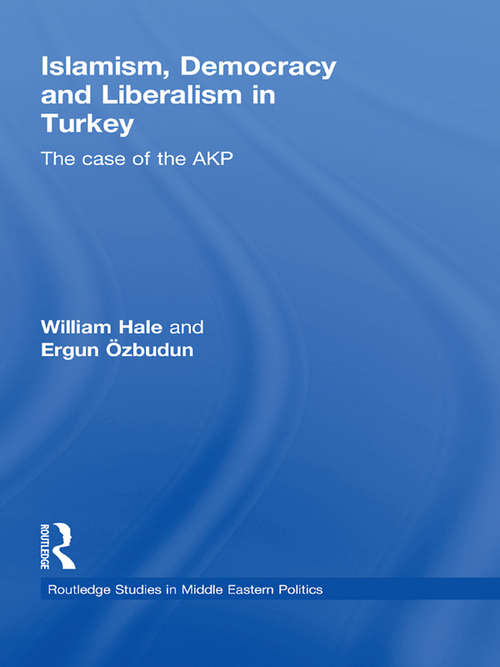 Islamism, Democracy and Liberalism in Turkey: The Case of the AKP (Routledge Studies in Middle Eastern Politics)