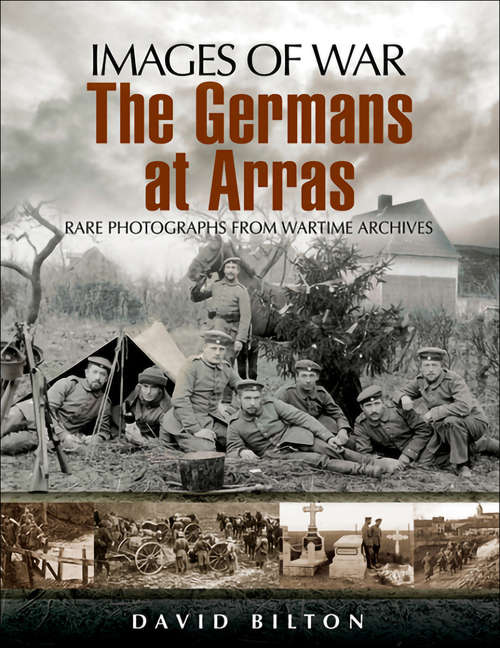 The Germans at Arras: Rare Photographs from Wartime Archives (Images of War)