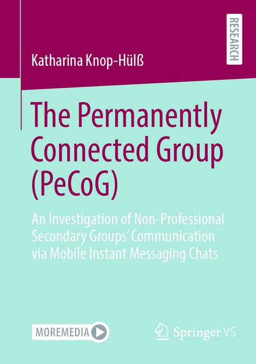 Book cover of The Permanently Connected Group (PeCoG): An Investigation of Non-Professional Secondary Groups’ Communication via Mobile Instant Messaging Chats (1st ed. 2023)