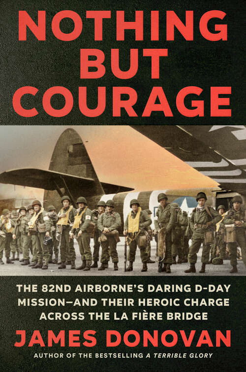 Book cover of Nothing but Courage: The 82nd Airborne's Daring D-Day Mission--and Their Heroic Charge Across the La Fière Bridge