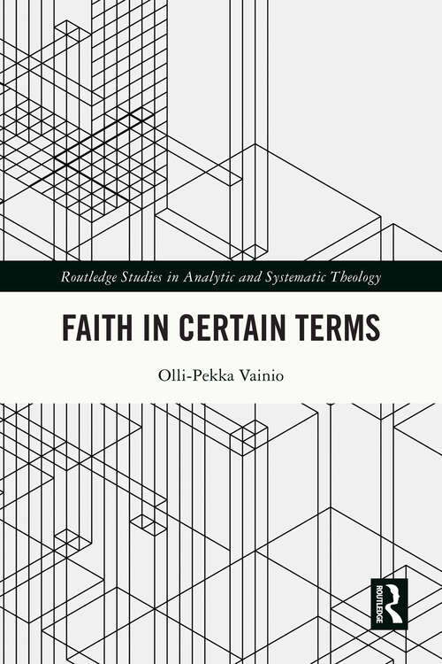 Book cover of Faith in Certain Terms (Routledge Studies in Analytic and Systematic Theology)