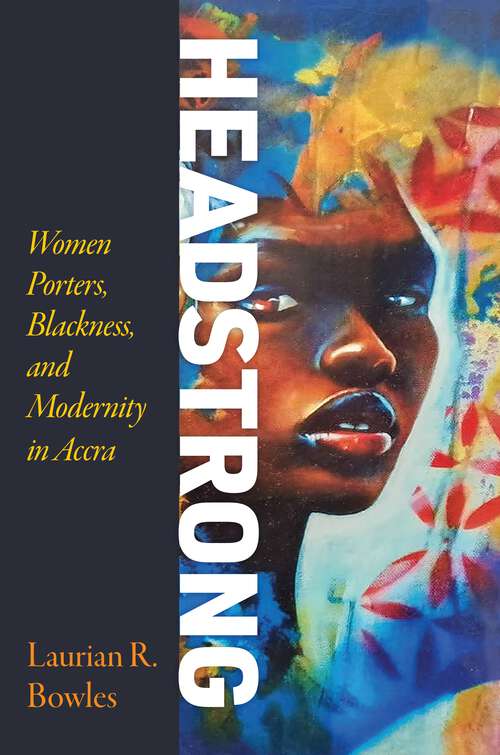 Book cover of Headstrong: Women Porters, Blackness, and Modernity in Accra