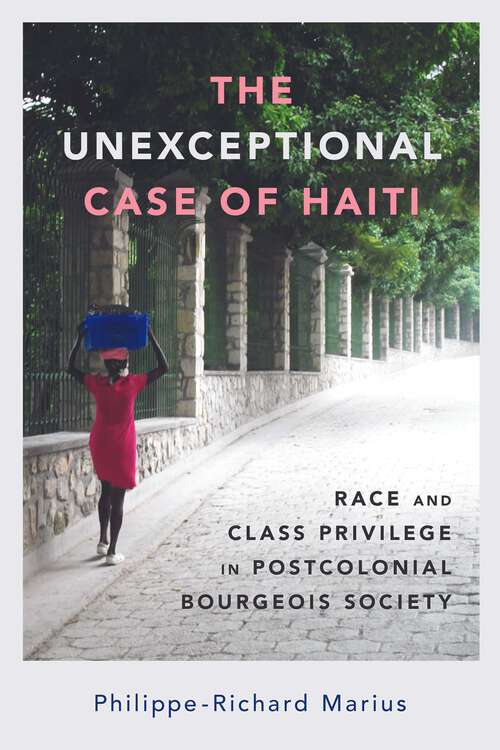 Book cover of The Unexceptional Case of Haiti: Race and Class Privilege in Postcolonial Bourgeois Society (EPUB Single) (Caribbean Studies Series)