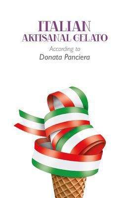 Book cover of Italian Artisanal Gelato According to Donata Panciera: Manual for gelato makers, confectioners, cooks and enthusiasts