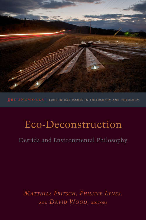 Eco-Deconstruction: Derrida and Environmental Philosophy (Groundworks: Ecological Issues in Philosophy and Theology)