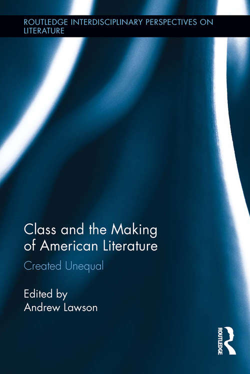 Book cover of Class and the Making of American Literature: Created Unequal (Routledge Interdisciplinary Perspectives on Literature)