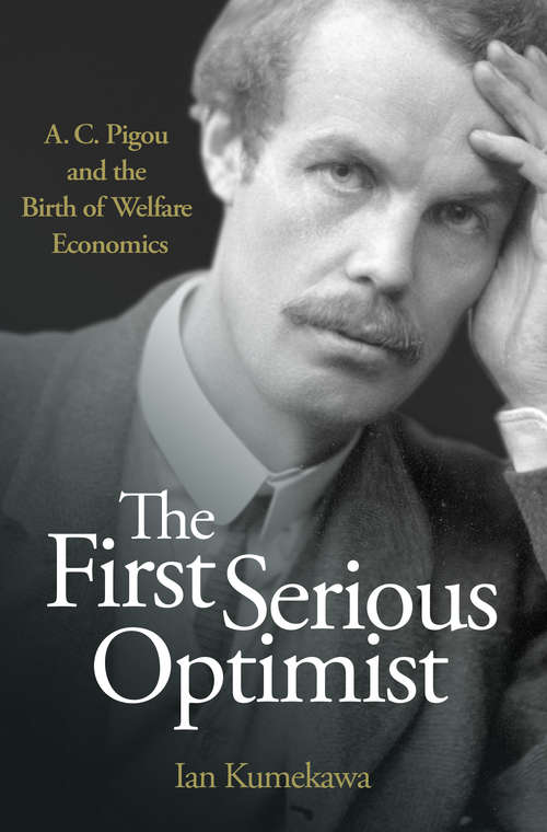 Book cover of The First Serious Optimist: A. C. Pigou and the Birth of Welfare Economics