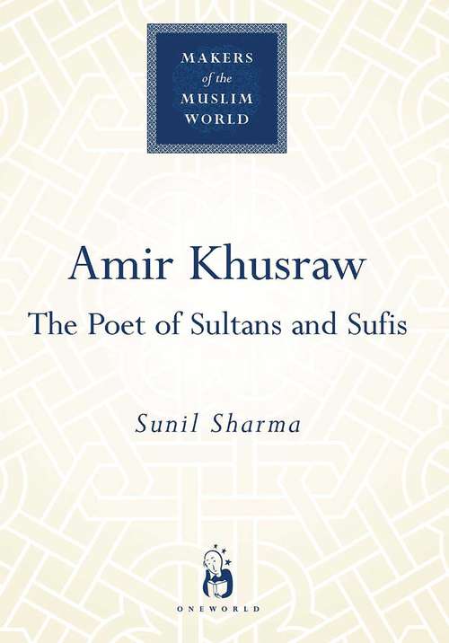 Amir Khusraw: The Poet of Sultans and Sufis (Makers of the Muslim World)