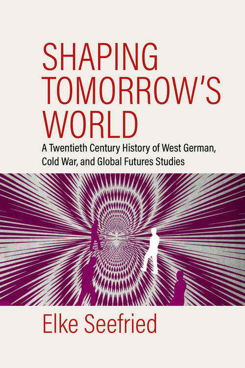 Book cover of Shaping Tomorrow's World: A Twentieth-Century History of West German, Cold War, and Global Futures Studies