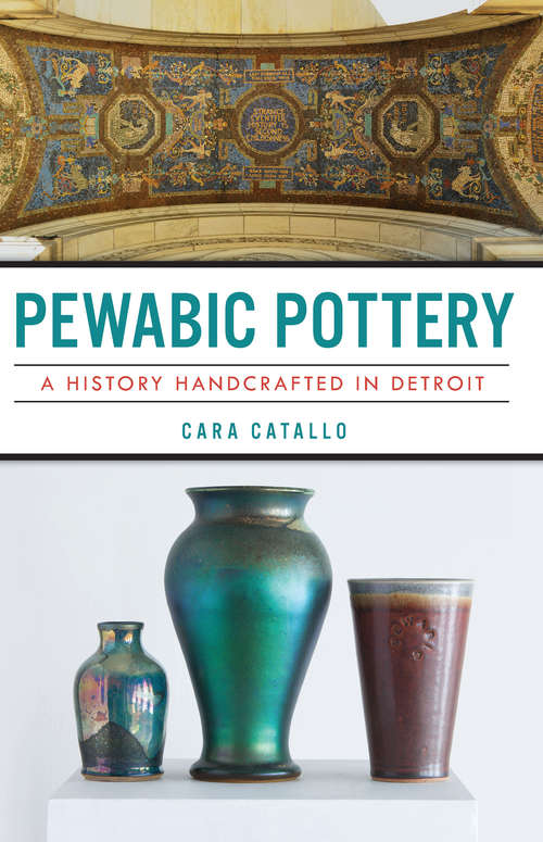 Book cover of Pewabic Pottery: A History Handcrafted in Detroit (Landmarks)