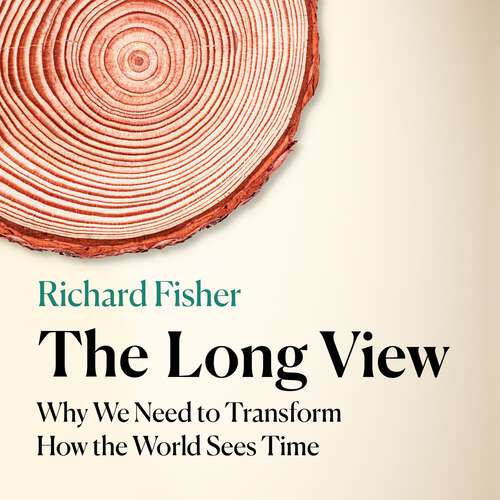 Book cover of The Long View: Why We Need to Transform How the World Sees Time