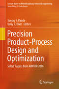 Precision Product-Process Design and Optimization: Select Papers From Aimtdr 2016 (Lecture Notes On Multidisciplinary Industrial Engineering)